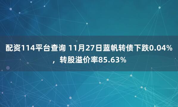 配资114平台查询 11月27日蓝帆转债下跌0.04%，转股溢价率85.63%